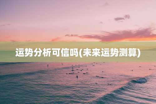 运势分析可信吗(未来运势测算)