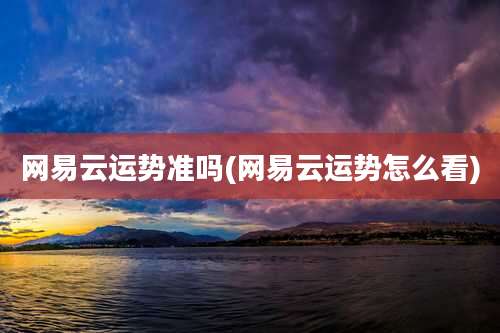 网易云运势准吗(网易云运势怎么看)