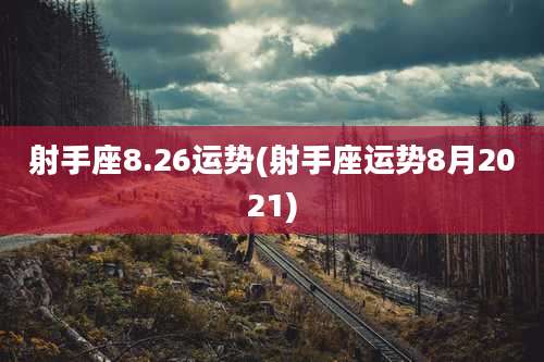 射手座8.26运势(射手座运势8月2021)