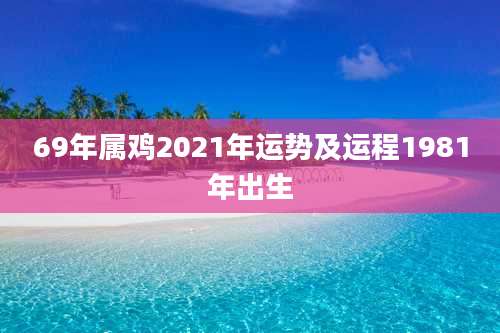 69年属鸡2021年运势及运程1981年出生