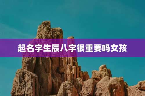 起名字生辰八字很重要吗女孩