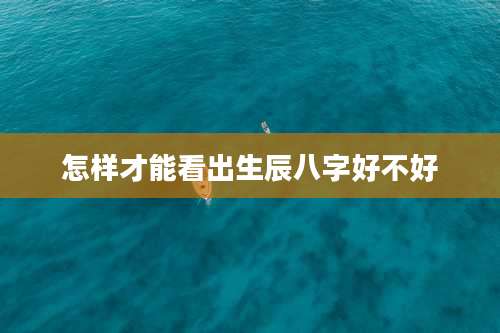 怎样才能看出生辰八字好不好