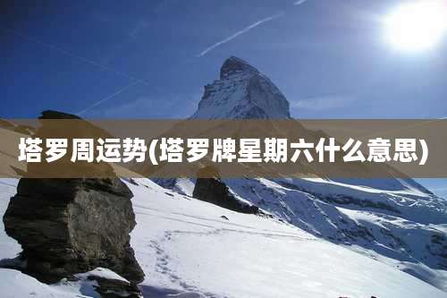 塔罗周运势(塔罗牌星期六什么意思)