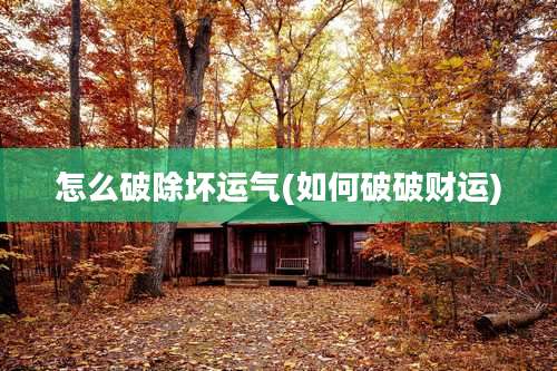 怎么破除坏运气(如何破破财运)