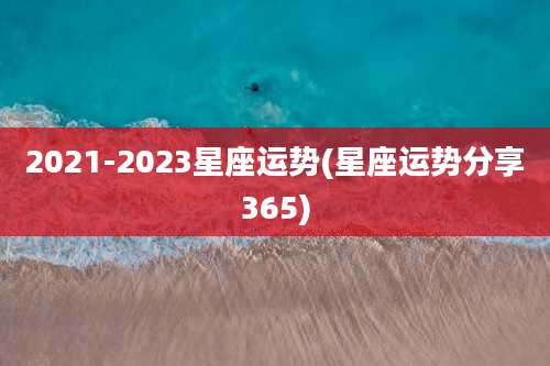 2021-2023星座运势(星座运势分享365)