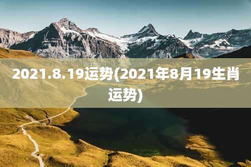 2021.8.19运势(2021年8月19生肖运势)