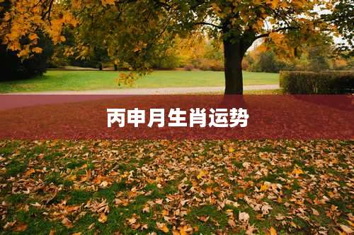 丙申月生肖运势