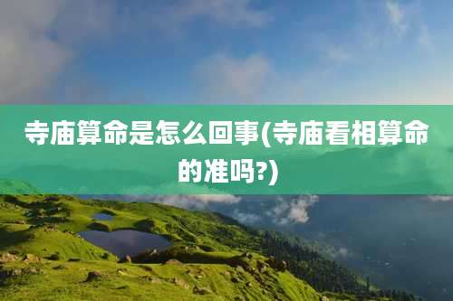 寺庙算命是怎么回事(寺庙看相算命的准吗?)