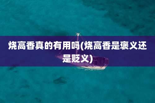 烧高香真的有用吗(烧高香是褒义还是贬义)