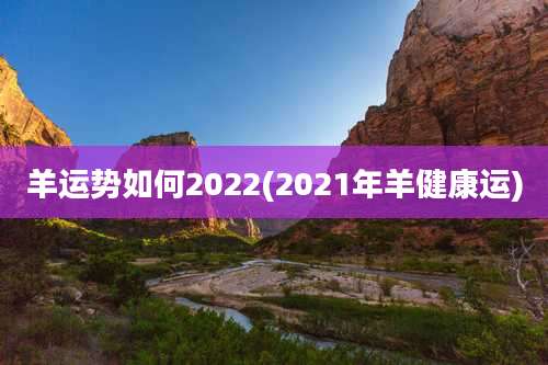 羊运势如何2022(2021年羊健康运)