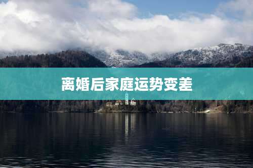 离婚后家庭运势变差