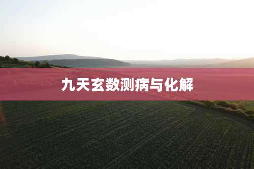 九天玄数测病与化解