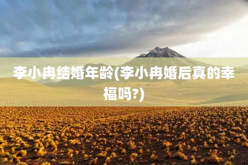 李小冉结婚年龄(李小冉婚后真的幸福吗?)