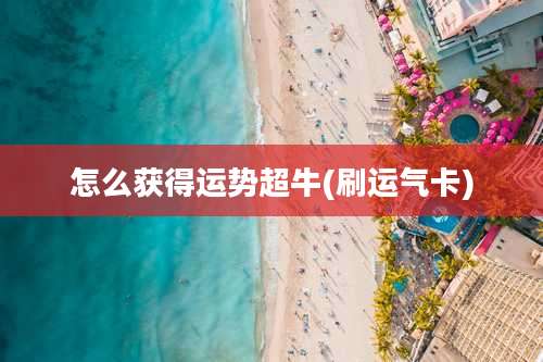 怎么获得运势超牛(刷运气卡)