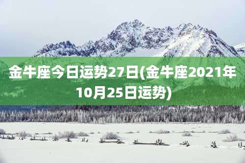金牛座今日运势27日(金牛座2021年10月25日运势)