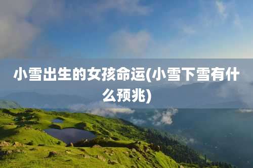 小雪出生的女孩命运(小雪下雪有什么预兆)
