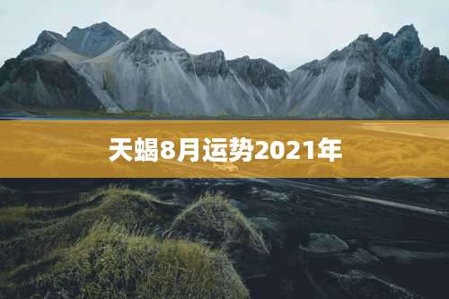 天蝎8月运势2021年