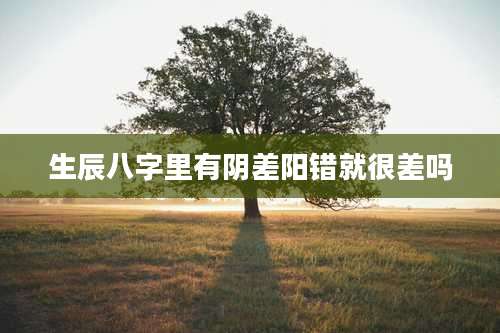 生辰八字里有阴差阳错就很差吗