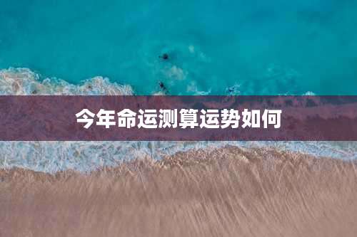 今年命运测算运势如何