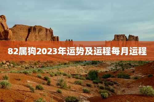 82属狗2023年运势及运程每月运程