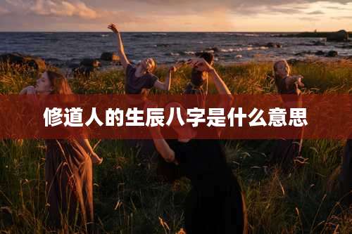 修道人的生辰八字是什么意思