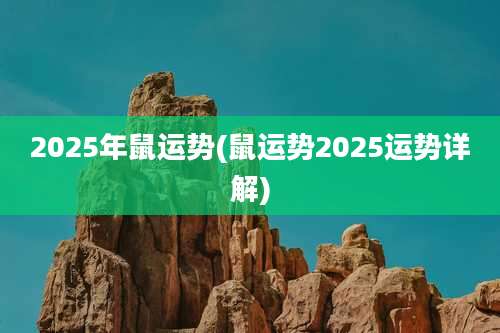 2025年鼠运势(鼠运势2025运势详解)