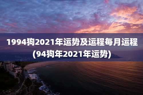 1994狗2021年运势及运程每月运程(94狗年2021年运势)