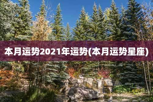 本月运势2021年运势(本月运势星座)
