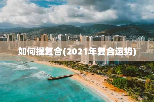 如何提复合(2021年复合运势)