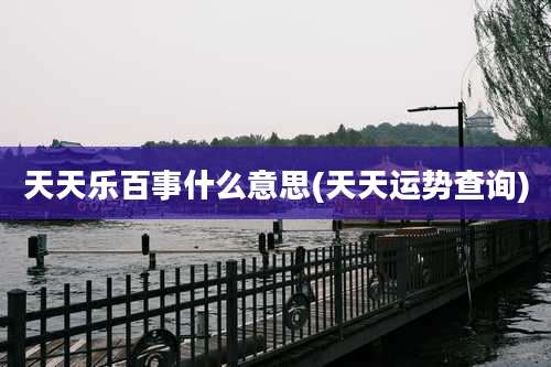 天天乐百事什么意思(天天运势查询)