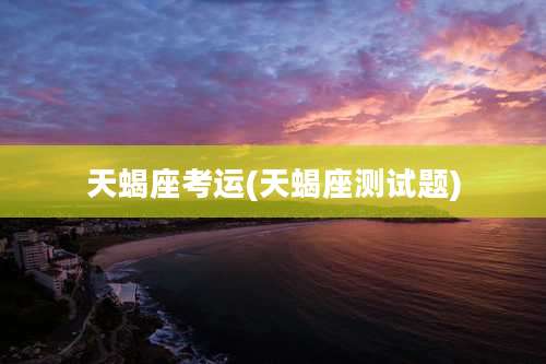 天蝎座考运(天蝎座测试题)