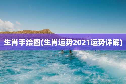 生肖手绘图(生肖运势2021运势详解)