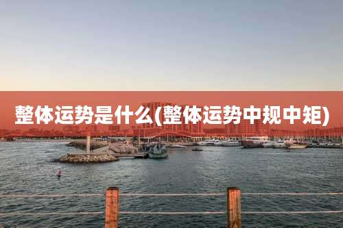 整体运势是什么(整体运势中规中矩)