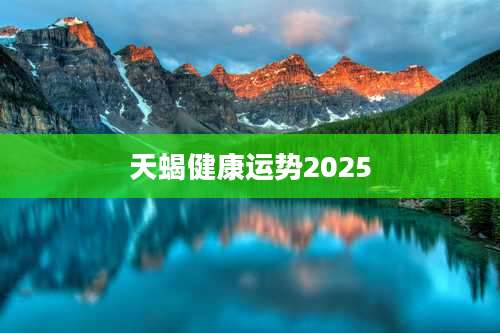 天蝎健康运势2025
