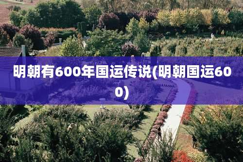 明朝有600年国运传说(明朝国运600)