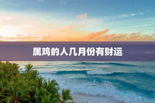 属鸡的人几月份有财运