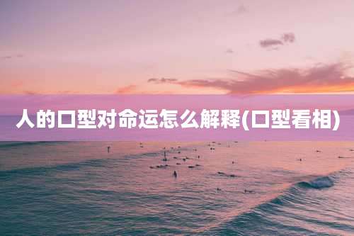 人的口型对命运怎么解释(口型看相)