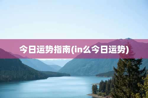 今日运势指南(in么今日运势)