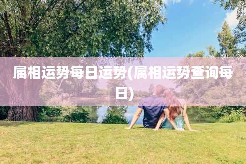 属相运势每日运势(属相运势查询每日)