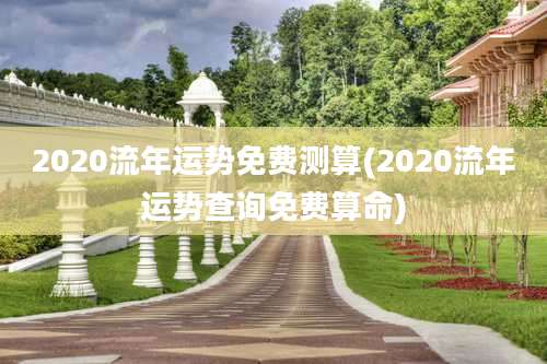 2020流年运势免费测算(2020流年运势查询免费算命)