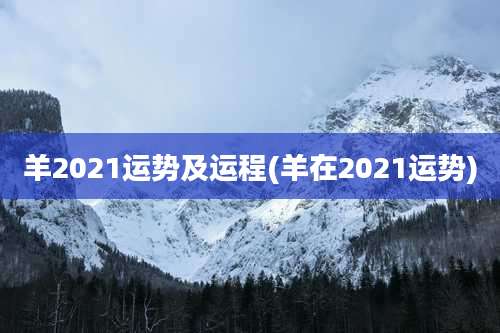 羊2021运势及运程(羊在2021运势)