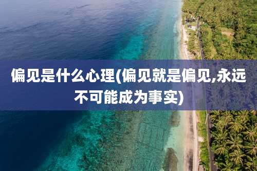 偏见是什么心理(偏见就是偏见,永远不可能成为事实)