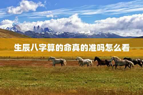 生辰八字算的命真的准吗怎么看