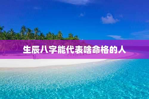 生辰八字能代表啥命格的人