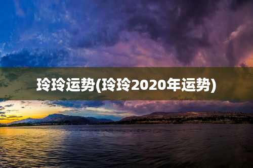 玲玲运势(玲玲2020年运势)