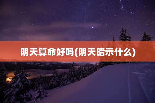 阴天算命好吗(阴天暗示什么)