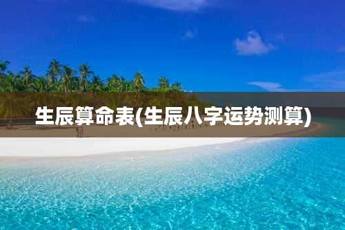 生辰算命表(生辰八字运势测算)