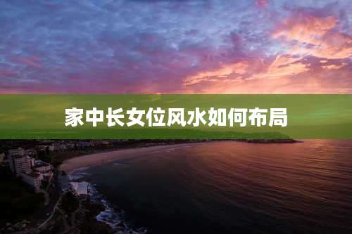 家中长女位风水如何布局