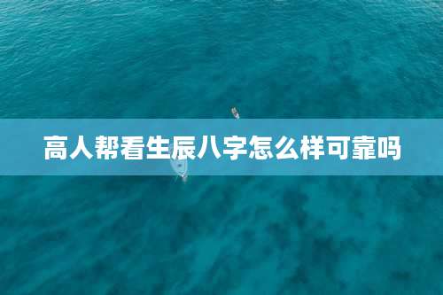 高人帮看生辰八字怎么样可靠吗