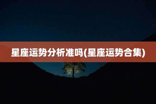 星座运势分析准吗(星座运势合集)